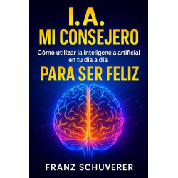 I.A. mi consejero: Cómo utilizar la inteligencia artificial en tu día a día para ser feliz