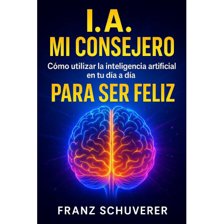I.A. mi consejero: Cómo utilizar la inteligencia artificial en tu día a día para ser feliz