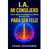 I.A. mi consejero: Cómo utilizar la inteligencia artificial en tu día a día para ser feliz